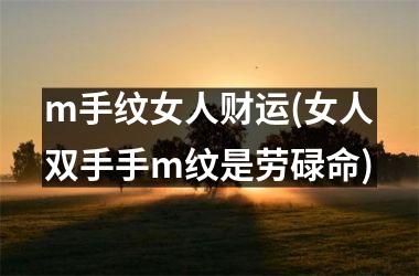 m手纹女人财运(女人双手手m纹是劳碌命)
