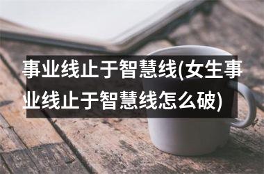 事业线止于智慧线(女生事业线止于智慧线怎么破)