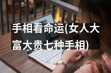 手相看命运(女人大富大贵七种手相)