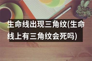<h3>生命线出现三角纹(生命线上有三角纹会死吗)