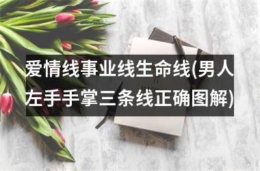 爱情线事业线生命线(男人左手手掌三条线正确图解)