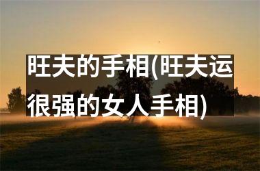 旺夫的手相(旺夫运很强的女人手相)