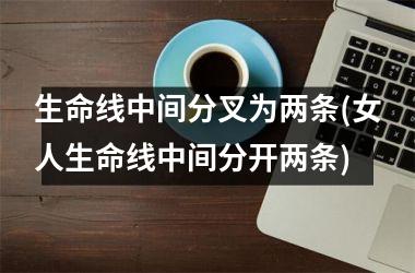 <h3>生命线中间分叉为两条(女人生命线中间分开两条)