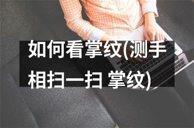 <h3>如何看掌纹(测手相扫一扫 掌纹)