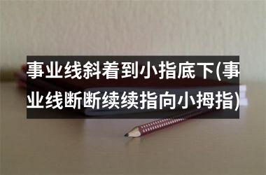 <h3>事业线斜着到小指底下(事业线断断续续指向小拇指)