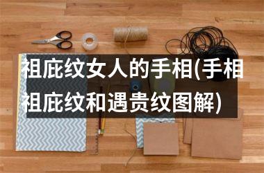 <h3>祖庇纹女人的手相(手相祖庇纹和遇贵纹图解)