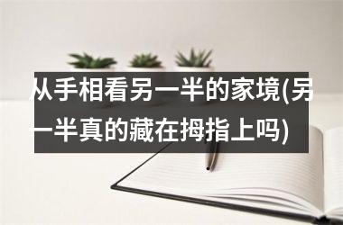 从手相看另一半的家境(另一半真的藏在拇指上吗)