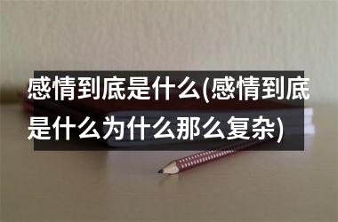 感情到底是什么(感情到底是什么为什么那么复杂)