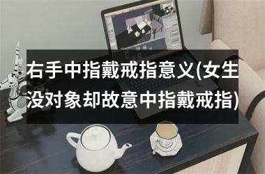 <h3>右手中指戴戒指意义(女生没对象却故意中指戴戒指)