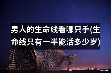 <h3>男人的生命线看哪只手(生命线只有一半能活多少岁)