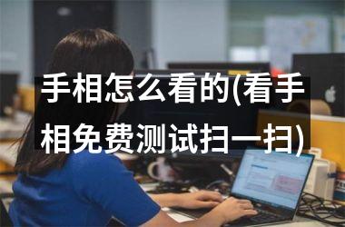 手相怎么看的(看手相免费测试扫一扫)