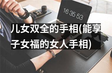 儿女双全的手相(能享子女福的女人手相)