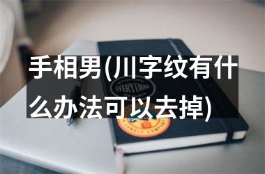<h3>手相男(川字纹有什么办法可以去掉)