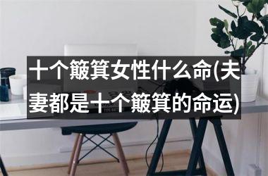 十个簸箕女性什么命(夫妻都是十个簸箕的命运)