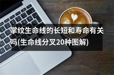 掌纹生命线的长短和寿命有关吗(生命线分叉20种图解)