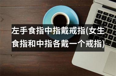 左手食指中指戴戒指(女生食指和中指各戴一个戒指)