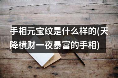 <h3>手相元宝纹是什么样的(天降横财一夜暴富的手相)
