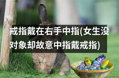 戒指戴在右手中指(女生没对象却故意中指戴戒指)