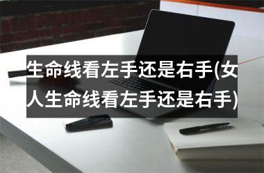 <h3>生命线看左手还是右手(女人生命线看左手还是右手)