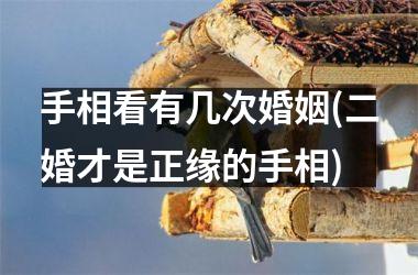 手相看有几次婚姻(二婚才是正缘的手相)