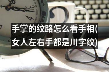 手掌的纹路怎么看手相(女人左右手都是川字纹)