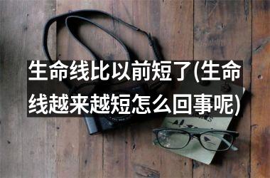 <h3>生命线比以前短了(生命线越来越短怎么回事呢)