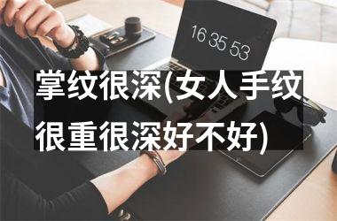 掌纹很深(女人手纹很重很深好不好)