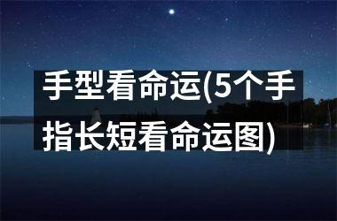 手型看命运(5个手指长短看命运图)