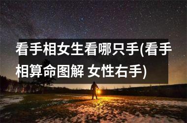 <h3>看手相女生看哪只手(看手相算命图解 女性右手)