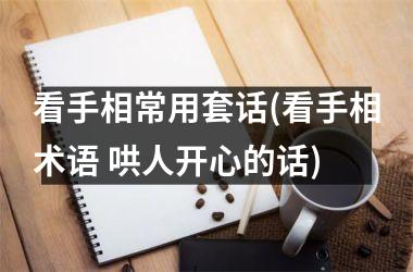 <h3>看手相常用套话(看手相术语 哄人开心的话)