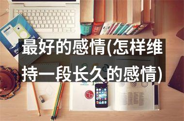 最好的感情(怎样维持一段长久的感情)