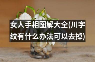 女人手相图解大全(川字纹有什么办法可以去掉)