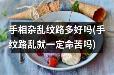 手相杂乱纹路多好吗(手纹路乱就一定命苦吗)