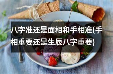 八字准还是面相和手相准(手相重要还是生辰八字重要)