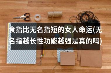 <h3>食指比无名指短的女人命运(无名指越长性功能越强是真的吗)