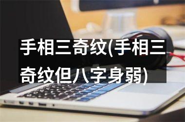<h3>手相三奇纹(手相三奇纹但八字身弱)