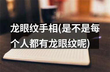 龙眼纹手相(是不是每个人都有龙眼纹呢)