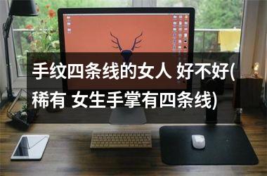 手纹四条线的女人 好不好(稀有 女生手掌有四条线)