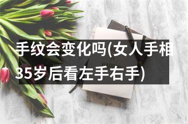 手纹会变化吗(女人手相35岁后看左手右手)