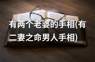 <h3>有两个老婆的手相(有二妻之命男人手相)