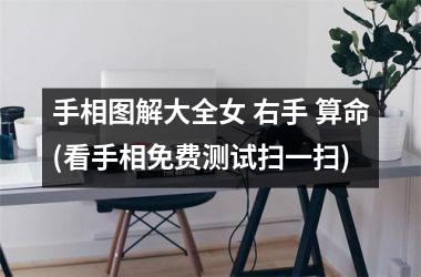 <h3>手相图解大全女 右手 算命(看手相免费测试扫一扫)