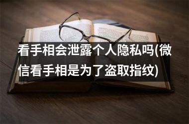 <h3>看手相会泄露个人隐私吗(微信看手相是为了盗取指纹)
