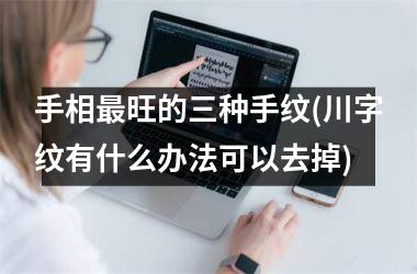 手相最旺的三种手纹(川字纹有什么办法可以去掉)