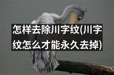 怎样去除川字纹(川字纹怎么才能永久去掉)