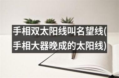 <h3>手相双太阳线叫名望线(手相大器晚成的太阳线)
