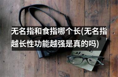 无名指和食指哪个长(无名指越长性功能越强是真的吗)
