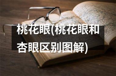 <h3>桃花眼(桃花眼和杏眼区别图解)