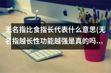 无名指比食指长代表什么意思(无名指越长性功能越强是真的吗)