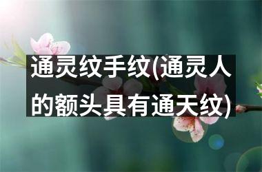 <h3>通灵纹手纹(通灵人的额头具有通天纹)