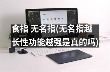 <h3>食指 无名指(无名指越长性功能越强是真的吗)